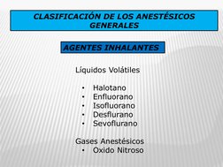 CLASIFICACIÓN DE LOS ANESTÉSICOS 
GENERALES 
 
Líquidos Volátiles 
 
•
Halotano 
•
Enfluorano 
•
Isofluorano 
•
Desflurano 
•