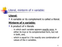 6 
Literal, minterm of n variable: 
Literal:  
A variable or its complement is called a literal. 
Minterm of n variable: 
A