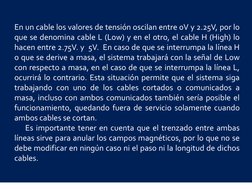 En un cable los valores de tensión oscilan entre 0V y 2.25V, por lo 
que se denomina cable L (Low) y en el otro, el cable H (