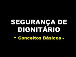 SEGURANÇA DE 
DIGNITÁRIO
- Conceitos Básicos -
