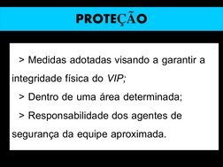 PROTEÇÃO
> Medidas adotadas visando a garantir a 
integridade física do VIP;
> Dentro de uma área determinada;
> Responsabili