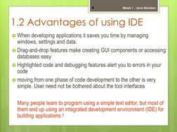 1.2 Advantages of using IDE 
When developing applications it saves you time by managing 
windows, settings and data.  
Drag