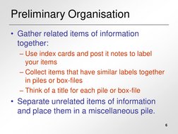 6
Preliminary Organisation
• Gather related items of information 
together:
– Use index cards and post it notes to label 
you