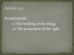  
POSSESSION : 
  
1.) The holding of the thing; 
  
2.) The possession of the right  Article 523Article 523Article 523  
