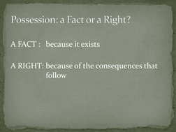 A FACT :  because it exists 
 
A RIGHT: because of the consequences that 
 
 
follow Possession: a Fact or a Right?Possessi