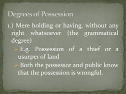 1.) Mere holding or having, without any 
right whatsoever (the grammatical 
degree) 
 E.g. Possession of a thief or a 
usurp