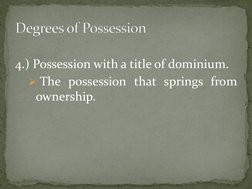 4.) Possession with a title of dominium. 
 The possession that springs from 
ownership. 
 
 Degrees of PossessionDegrees o