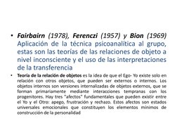 • Fairbairn (1978), Ferenczi (1957) y Bion (1969) 
Aplicación de la técnica psicoanalítica al grupo, 
estas son las teorías d