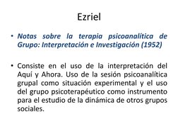 Ezriel 
• Notas sobre la terapia psicoanalítica de 
Grupo: Interpretación e Investigación (1952) 
 
• Consiste en el uso de l