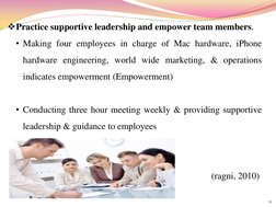 Practice supportive leadership and empower team members. 
• Making four employees in charge of Mac hardware, iPhone 
hardwar
