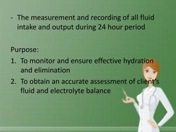 - The measurement and recording of all fluid 
intake and output during 24 hour period  
 
Purpose: 
1. To monitor and ensure