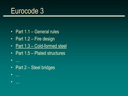 Eurocode 3 
• Part 1.1 – General rules 
• Part 1.2 – Fire design 
• Part 1.3 – Cold-formed steel 
• Part 1.5 – Plated structu