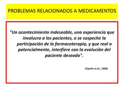 PROBLEMAS RELACIONADOS A MEDICAMENTOS 
 
 
"Un acontecimiento indeseable, una experiencia que 
involucra a los pacientes, o