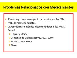 Problemas Relacionados con Medicamentos 
 
Aún no hay consenso respecto de cuántos son los PRM. 
Probablemente se adapten.