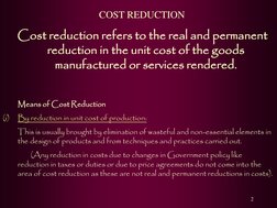 2 
     Cost reduction refers to the real and permanent 
reduction in the unit cost of the goods 
manufactured or services re