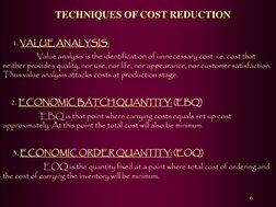 6 TECHNIQUES OF COST REDUCTION  
    TECHNIQUES OF COST REDUCTION 
 
     1. VALUE ANALYSIS: 
                     Value anal