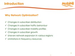 6 
6 
Why Network Optimization? 
 
Changes in subscriber distribution 
Changes in subscriber traffic behaviour 
Changes in
