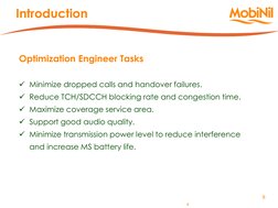 8 
8 
Optimization Engineer Tasks 
 
Minimize dropped calls and handover failures. 
Reduce TCH/SDCCH blocking rate and cong