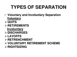 TYPES OF SEPARATION 
• Voluntary and Involuntary Separation     
   Voluntary  
QUITS 
RETIREMENTS 
   Involuntary 
DISCHA