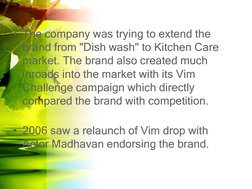 • The company was trying to extend the 
brand from "Dish wash" to Kitchen Care 
market. The brand also created much 
inroads