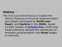 History
The first successful theory to explain the 
distinct features of emulsion polymerization 
was largely developed by Sm