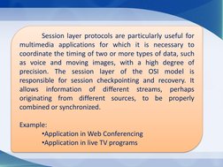 Session layer protocols are particularly useful for
multimedia applications for which it is necessary to
coordina