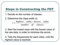 Steps in Constructing the FDT
1. Decide on the number of classes.
2. Determine the class width (i).
classes
of
number
value
l