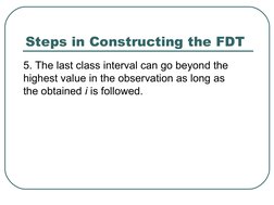 Steps in Constructing the FDT
5. The last class interval can go beyond the 
highest value in the observation as long as 
the