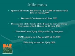 Milestones •Approval of Senate Bill 2666 on 2 June 2009 and House Bill 4077 on 5 June 2009  •Bicameral Conference on 9 June 2
