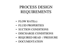 PROCESS DESIGN 
REQUIREMENTS 
• FLOW RATE(s) 
• FLUID PROPERTIES 
• SUCTION CONDITIONS 
• DISCHARGE CONDITIIONS 
• REQUIRED H