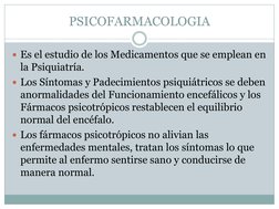 PSICOFARMACOLOGIA 
Es el estudio de los Medicamentos que se emplean en 
la Psiquiatría. 
Los Síntomas y Padecimientos psiqu
