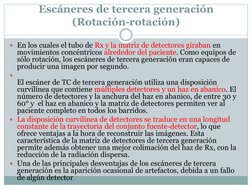 Escáneres de tercera generación 
(Rotación-rotación)  
En los cuales el tubo de Rx y la matriz de detectores giraban en 
mov