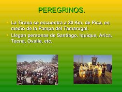 PEREGRINOS.
PEREGRINOS.
• La Tirana se encuentra a 20 Km. de Pica, en 
La Tirana se encuentra a 20 Km. de Pica, en 
med