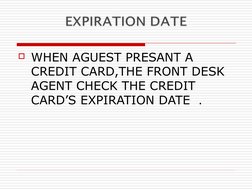 WHEN AGUEST PRESANT A 
CREDIT CARD,THE FRONT DESK 
AGENT CHECK THE CREDIT 
CARD’S EXPIRATION DATE  .
