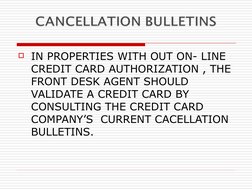 IN PROPERTIES WITH OUT ON- LINE 
CREDIT CARD AUTHORIZATION , THE 
FRONT DESK AGENT SHOULD 
VALIDATE A CREDIT CARD BY 
CONSUL