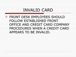 INVALID CARD
FRONT DESK EMPLOYEES SHOULD 
FOLLOW ESTABLISHED FRONT 
OFFICE AND CREDIT CARD COMPANY 
PROCEDURES WHEN A CREDIT