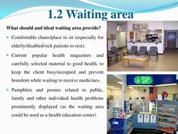 1.2 Waiting area 
What should and ideal waiting area provide? 
Comfortable chairs/place to sit (especially for 
elderly/disa