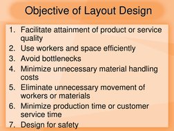Objective of Layout Design 
1. Facilitate attainment of product or service 
quality 
2. Use workers and space efficiently 
3.