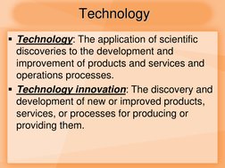 Technology 
Technology: The application of scientific 
discoveries to the development and 
improvement of products and servi