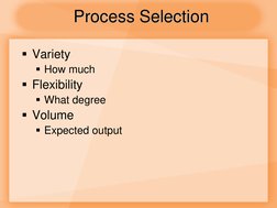 Variety 
How much 
Flexibility 
What degree 
Volume  
Expected output Process Selection 
Process Selection 
