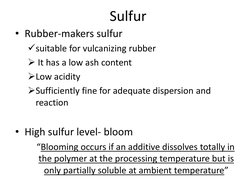 Sulfur 
• Rubber-makers sulfur 
suitable for vulcanizing rubber 
 It has a low ash content 
Low acidity 
Sufficiently fin