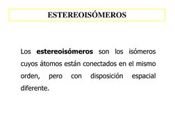 ESTEREOISÓMEROS 
Los estereoisómeros son los isómeros 
cuyos átomos están conectados en el mismo 
orden, 
pero 
con 
disposic