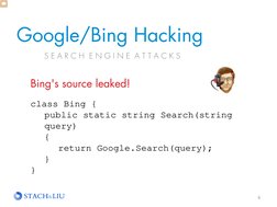 Google/Bing Hacking 
6 
S E A R C H  E N G I N E  A T T A C K S 
Bing's source leaked!  
 
class Bing {  
public static strin