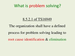 8.5.2.1 of TS16949
The organization shall have a defined 
process for problem solving leading to 
root cause identification &