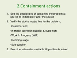 2.Containment actions
1. See the possibilities of containing the problem at 
source or immediately after the source 
2. Verif