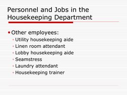 Personnel and Jobs in the 
Housekeeping Department 
Other employees: 
◦Utility housekeeping aide 
◦Linen room attendant 
◦Lo