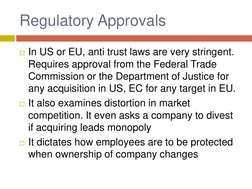 Regulatory Approvals 
In US or EU, anti trust laws are very stringent. 
Requires approval from the Federal Trade 
Commission