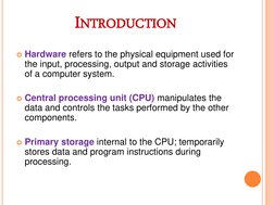 INTRODUCTION 
Hardware refers to the physical equipment used for 
the input, processing, output and storage activities 
of a