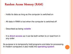 Random Access Memory (RAM) 
 
holds its data as long as the computer is switched on 
 
All data in RAM is lost when the co