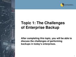 4 
Topic 1: The Challenges 
of Enterprise Backup 
After completing this topic, you will be able to 
discuss the challenges of